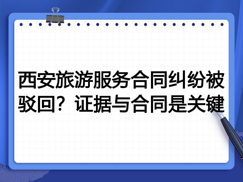 西安旅游服务合同纠纷被驳回？证据与合同是关键
