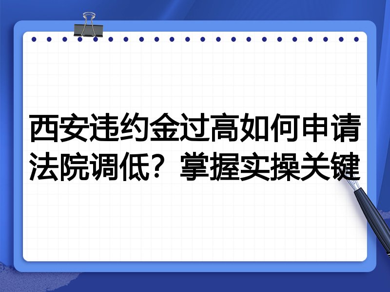 西安违约金过高如何申请法院调低?掌握实操关键