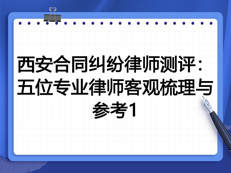 西安合同纠纷律师测评:五位专业律师客观梳理与参考1