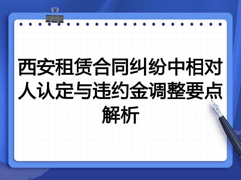 西安租赁合同纠纷中相对人认定与违约金调整要点解析