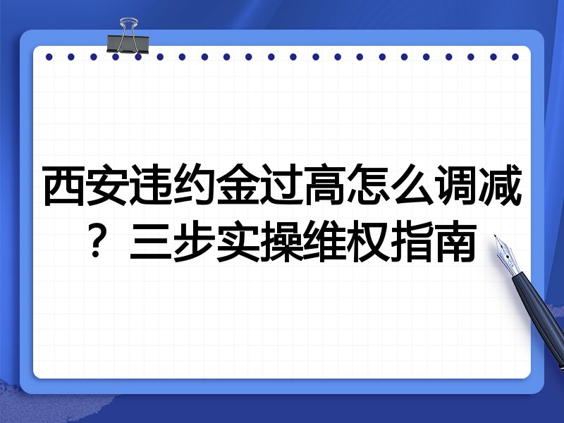 西安违约金过高怎么调减?三步实操维权指南