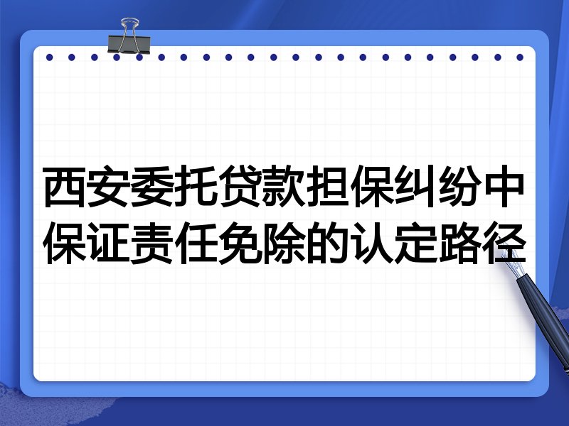 西安委托贷款担保纠纷中保证责任免除的认定路径
