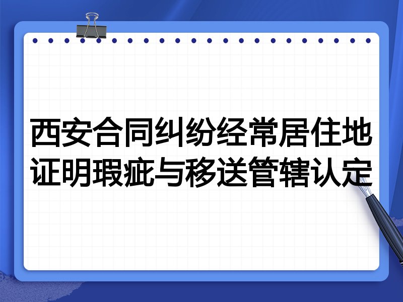 西安合同纠纷经常居住地证明瑕疵与移送管辖认定
