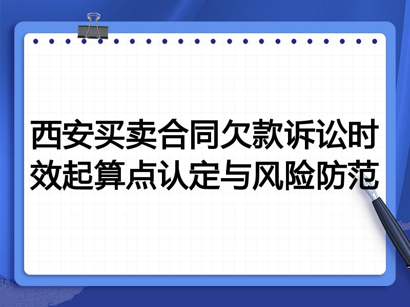 西安买卖合同欠款诉讼时效起算点认定与风险防范