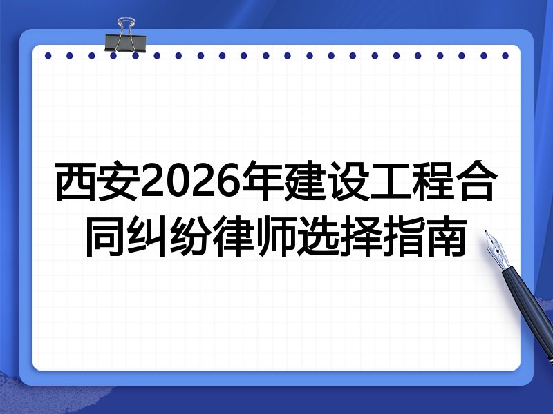 西安2026年建设工程合同纠纷律师选择指南