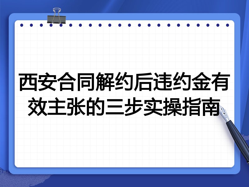 西安合同解约后违约金有效主张的三步实操指南