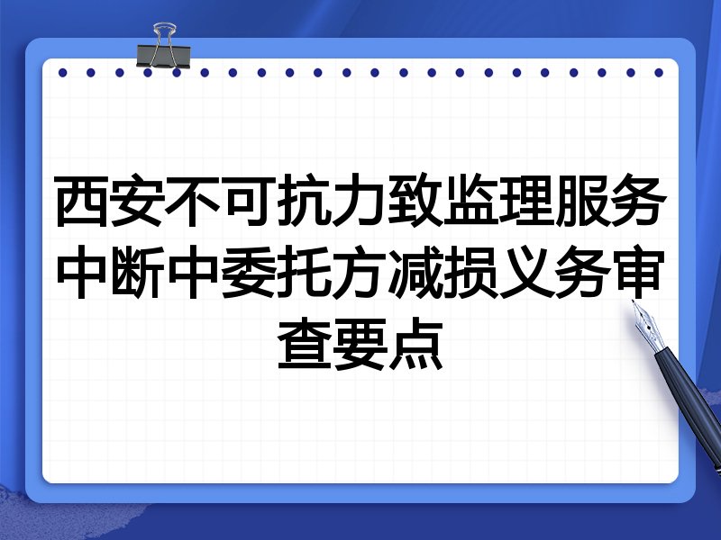 西安不可抗力致监理服务中断中委托方减损义务审查要点