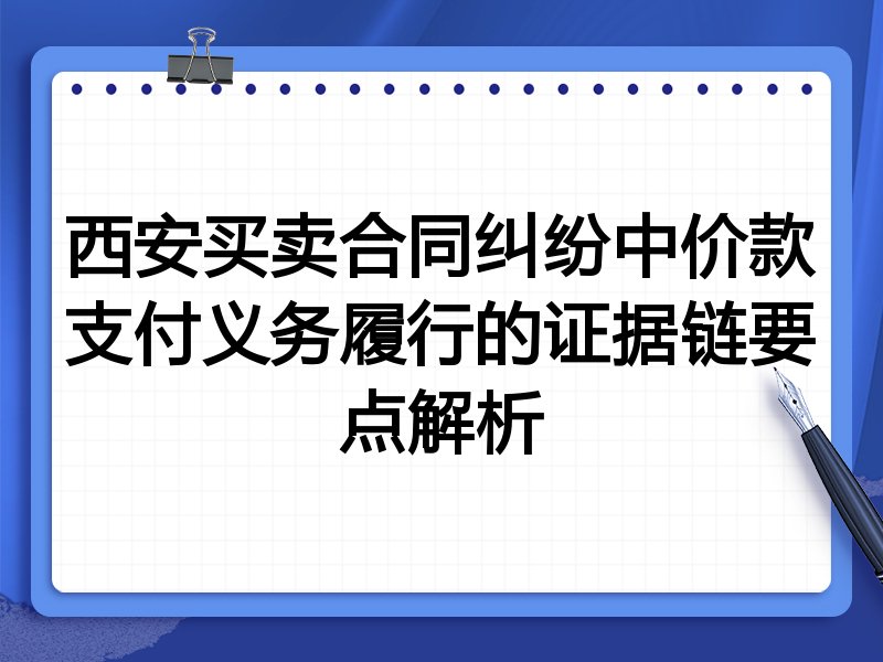 西安买卖合同纠纷中价款支付义务履行的证据链要点解析