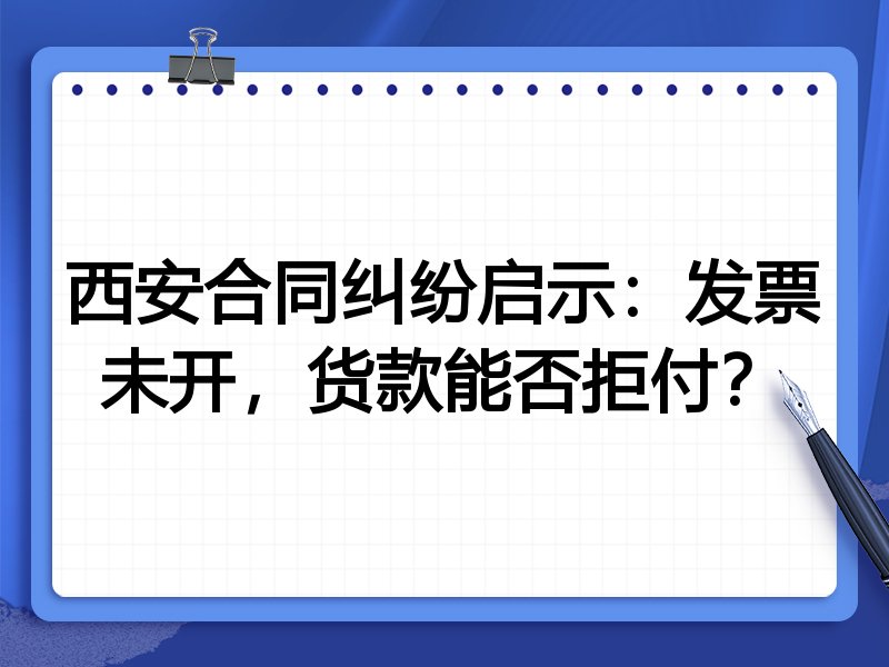 西安合同纠纷启示:发票未开,货款能否拒付?