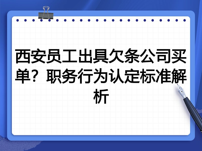 西安员工出具欠条公司买单?职务行为认定标准解析