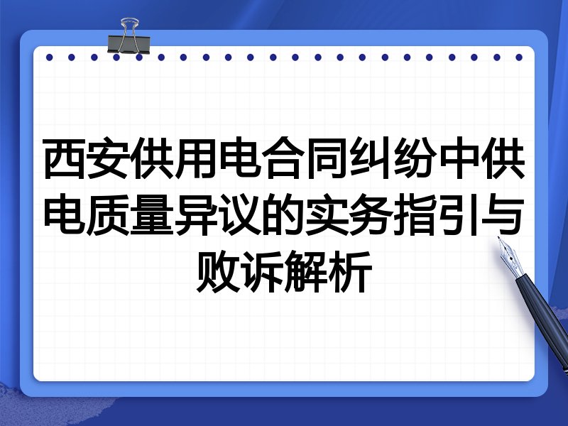 西安供用电合同纠纷中供电质量异议的实务指引与败诉解析