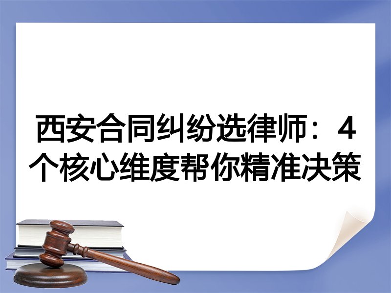 西安合同纠纷选律师：4个核心维度帮你精准决策