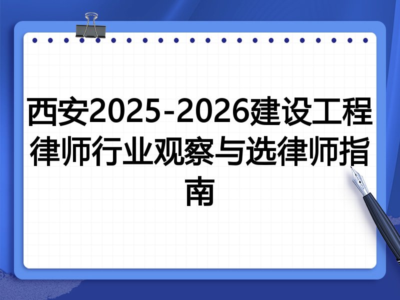 西安2025-2026建设工程律师行业观察与选律师指南