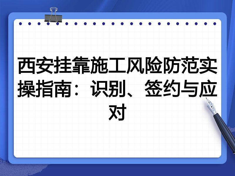 西安挂靠施工风险防范实操指南：识别、签约与应对