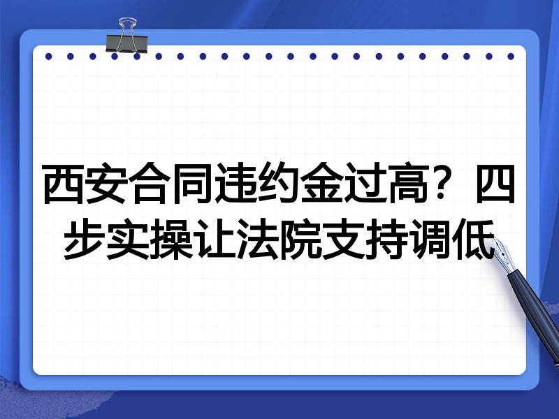 西安合同违约金过高?四步实操让法院支持调低
