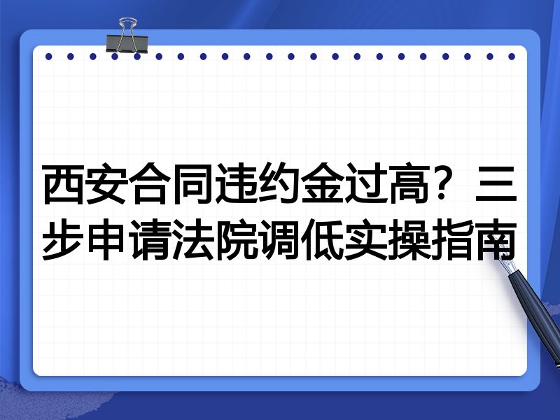 西安合同违约金过高?三步申请法院调低实操指南