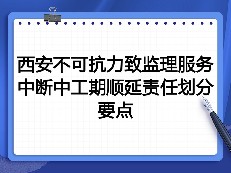西安不可抗力致监理服务中断中工期顺延责任划分要点
