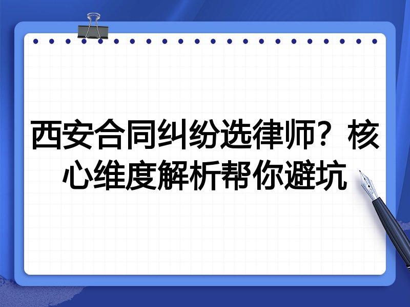 西安合同纠纷选律师？核心维度解析帮你避坑