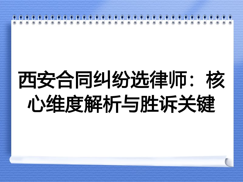 西安合同纠纷选律师：核心维度解析与胜诉关键