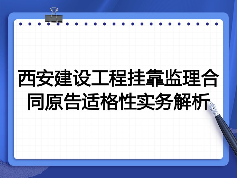 西安建设工程挂靠监理合同原告适格性实务解析