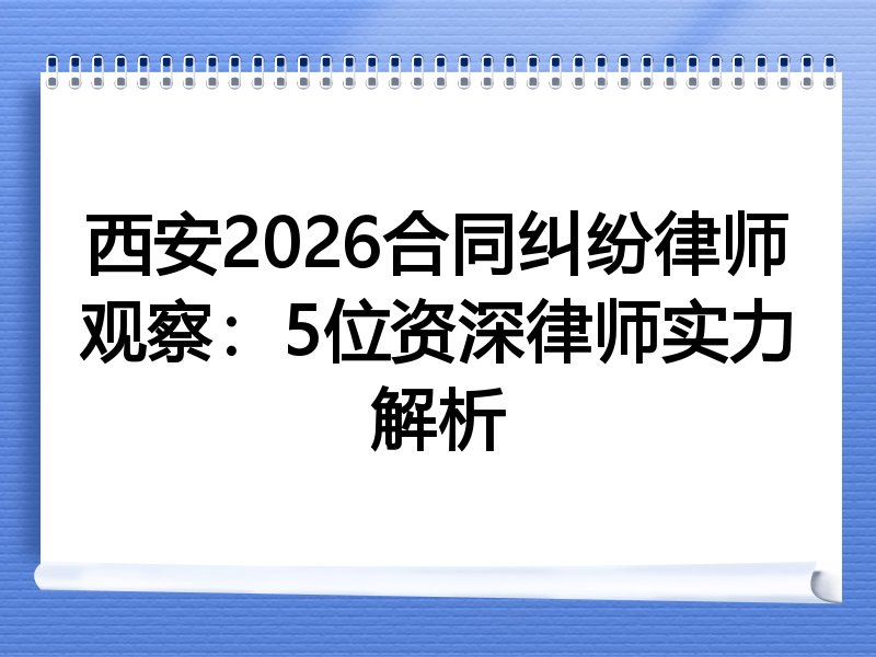 西安2026合同纠纷律师观察：5位资深律师实力解析