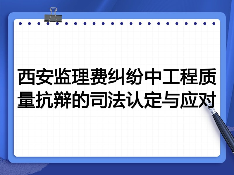 西安监理费纠纷中工程质量抗辩的司法认定与应对