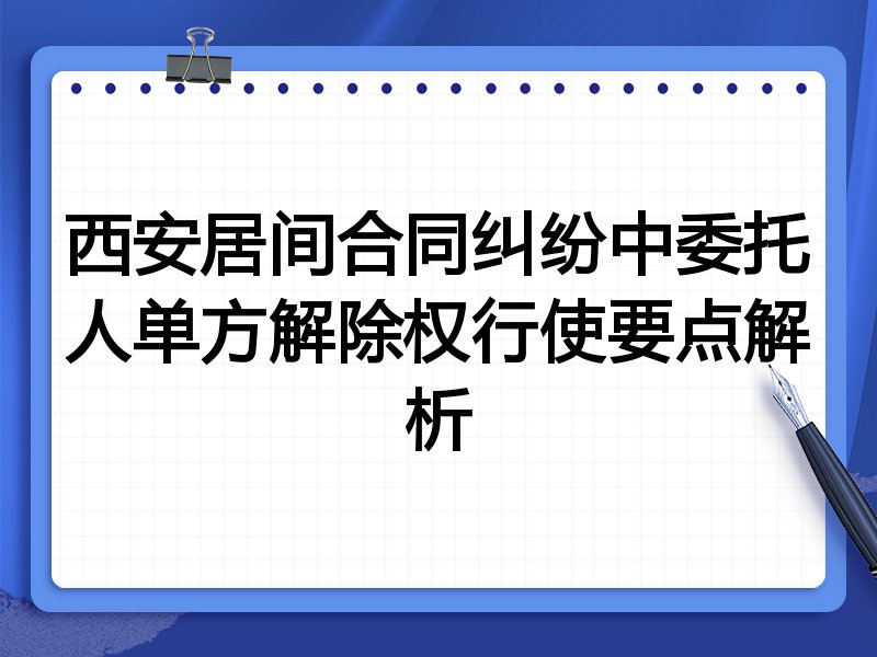 西安居间合同纠纷中委托人单方解除权行使要点解析