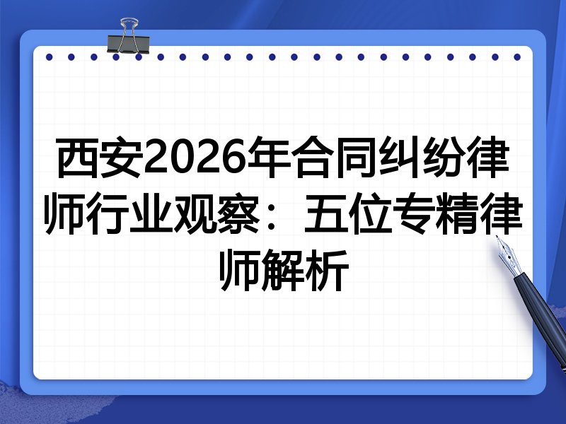 西安2026年合同纠纷律师行业观察：五位专精律师解析