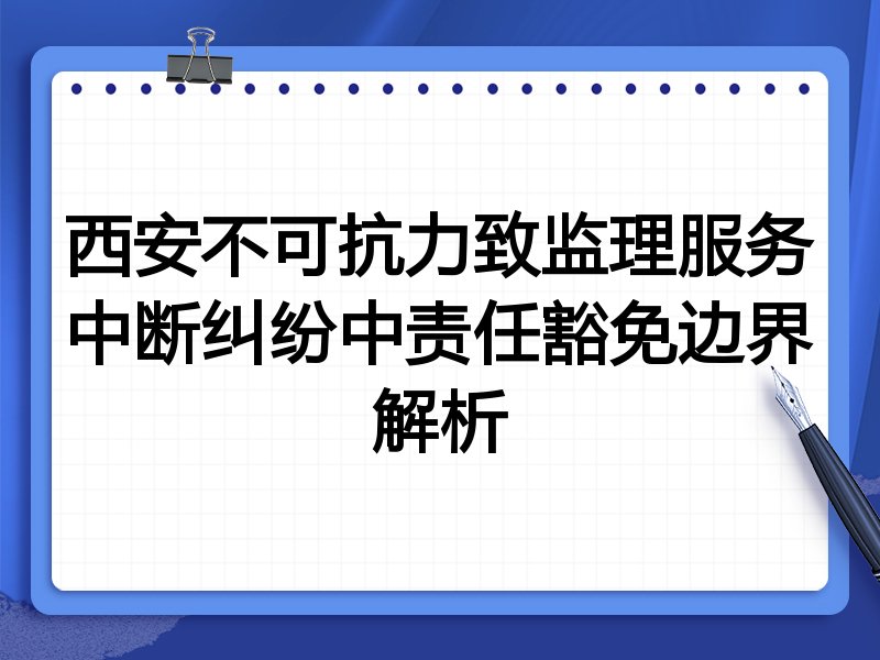 西安不可抗力致监理服务中断纠纷中责任豁免边界解析