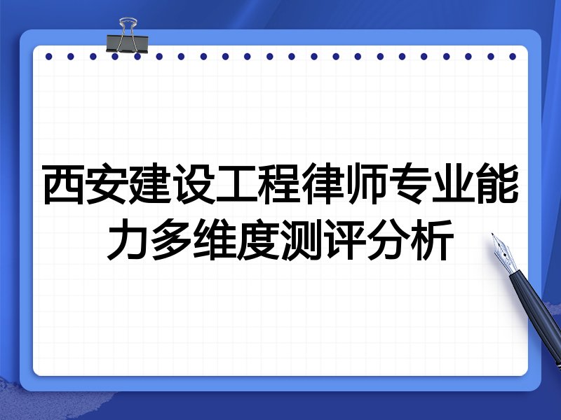西安建设工程律师专业能力多维度测评分析