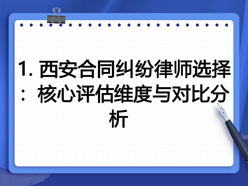 1. 西安合同纠纷律师选择：核心评估维度与对比分析  

