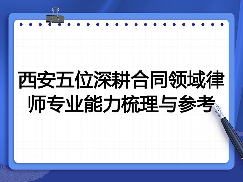 西安五位深耕合同领域律师专业能力梳理与参考
