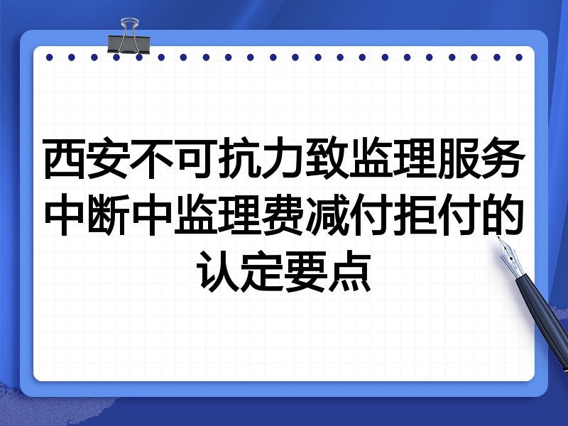 西安不可抗力致监理服务中断中监理费减付拒付的认定要点