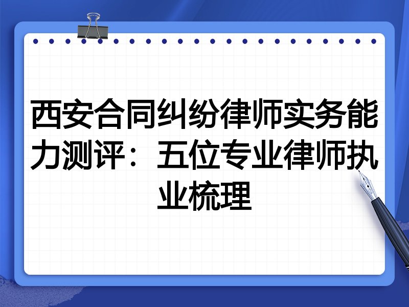 西安合同纠纷律师实务能力测评:五位专业律师执业梳理