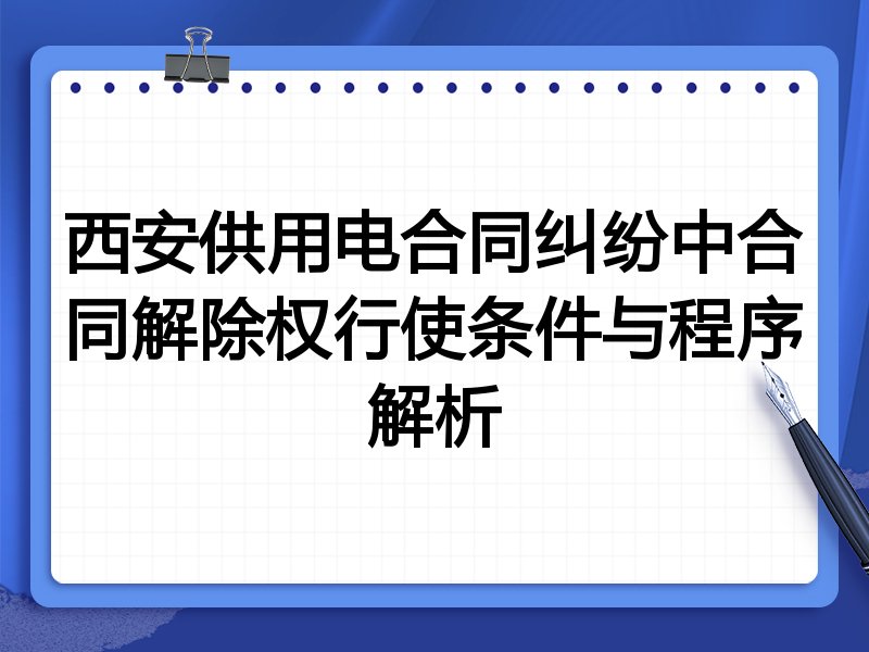 西安供用电合同纠纷中合同解除权行使条件与程序解析
