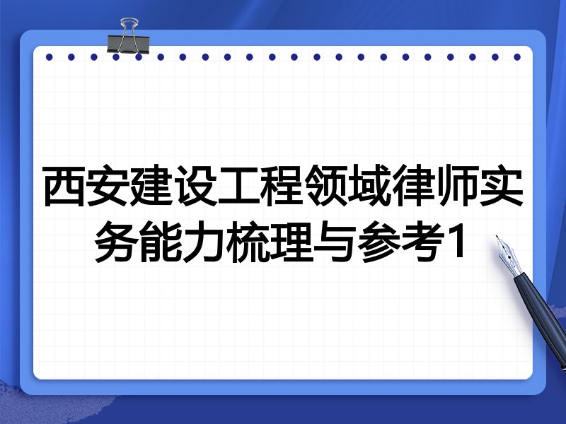 西安建设工程领域律师实务能力梳理与参考1