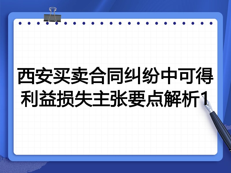 西安买卖合同纠纷中可得利益损失主张要点解析1