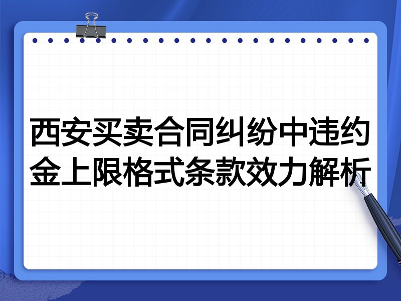 西安买卖合同纠纷中违约金上限格式条款效力解析