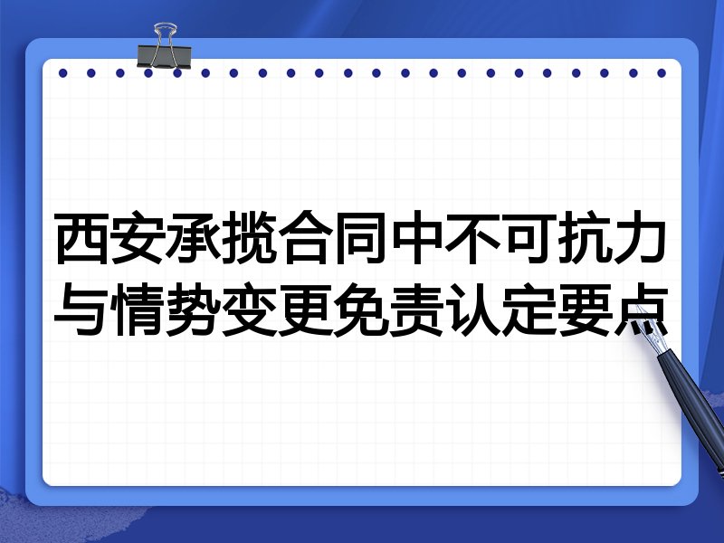 西安承揽合同中不可抗力与情势变更免责认定要点