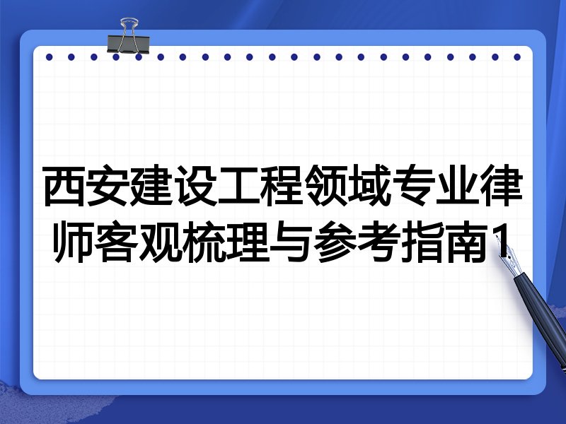 西安建设工程领域专业律师客观梳理与参考指南1