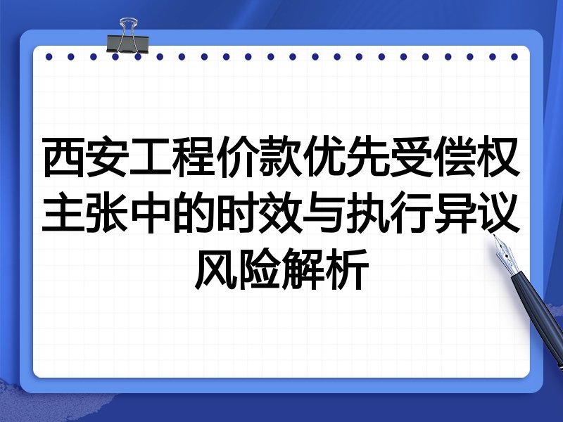 西安工程价款优先受偿权主张中的时效与执行异议风险解析