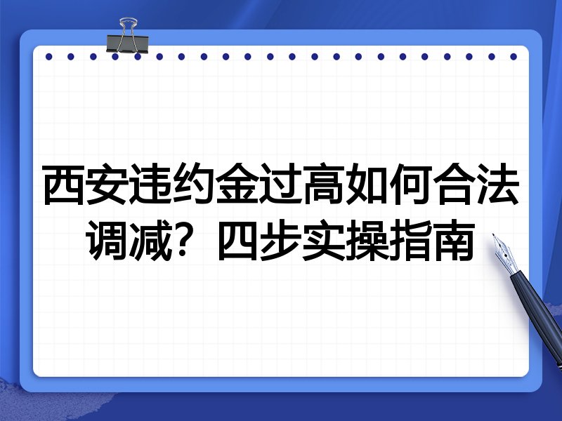西安违约金过高如何合法调减？四步实操指南