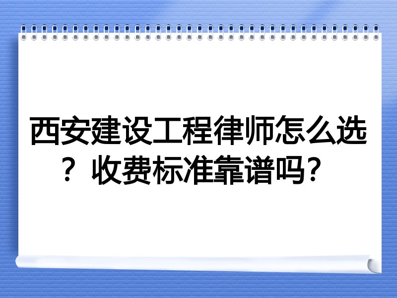 西安建设工程律师怎么选？收费标准靠谱吗？