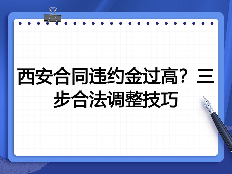 西安合同违约金过高?三步合法调整技巧