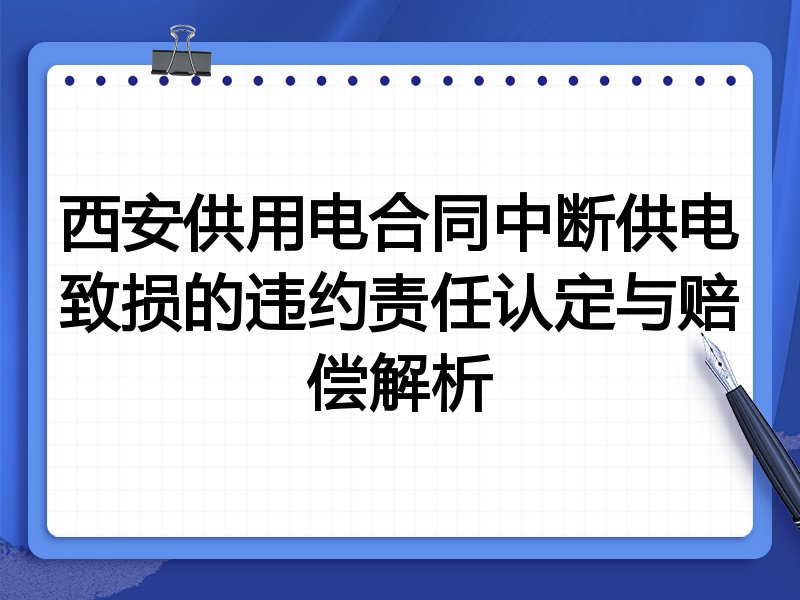 西安供用电合同中断供电致损的违约责任认定与赔偿解析