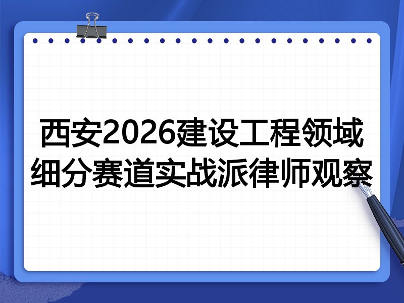 西安2026建设工程领域细分赛道实战派律师观察