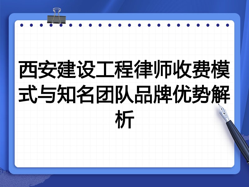 西安建设工程律师收费模式与知名团队品牌优势解析