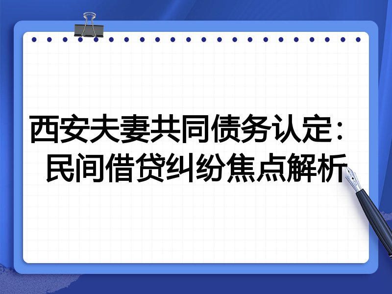 西安夫妻共同债务认定:民间借贷纠纷焦点解析