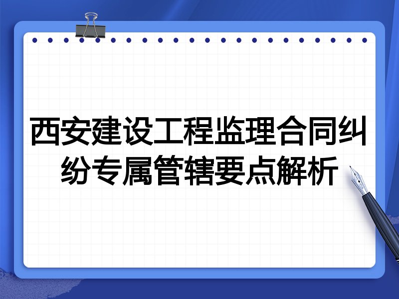 西安建设工程监理合同纠纷专属管辖要点解析