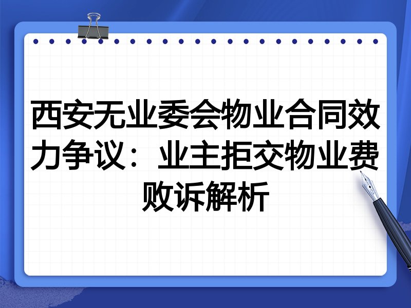 西安无业委会物业合同效力争议:业主拒交物业费败诉解析